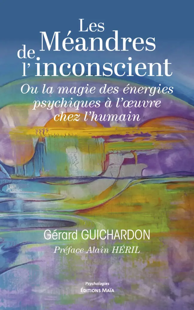 Les Méandres de l’inconscient - Ou la magie des énergies psychiques à l’œuvre chez l’humain - Gérard Guichardon