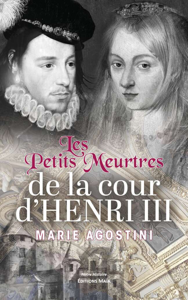 MARIE AGOSTINI - LES PETITS MEURTRES DE LA COUR D’HENRI III