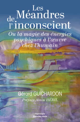 Les Méandres de l’inconscient - Ou la magie des énergies psychiques à l’œuvre chez l’humain - Gérard Guichardon